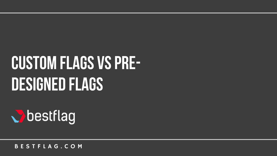 Custom Flags vs Pre-Designed Flags