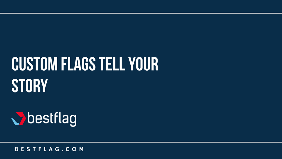 Custom Flags Tell Your Story