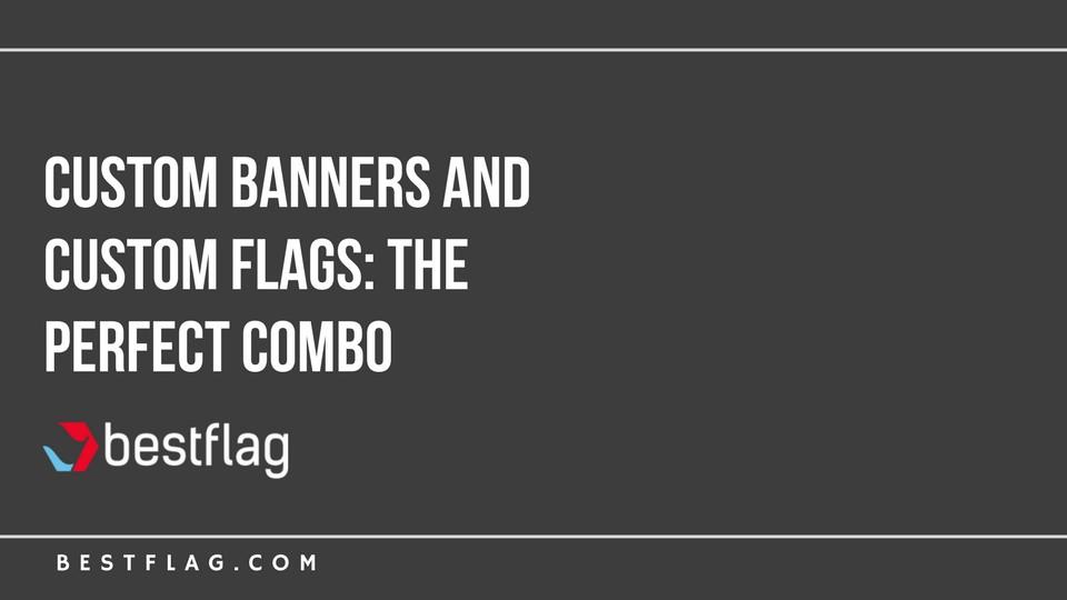 Custom Banners and Custom Flags: The Perfect Combo